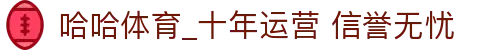 哈哈体育_十年运营 信誉无忧